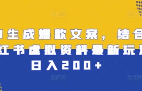 AI生成爆款文案，结合小红书虚拟资料最新玩法日入200+