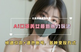 AI美女新玩法，超大流量+快速引流+速热账号