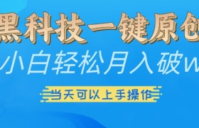 黑科技一键原创小白轻松月入破w，三当天可以上手操作