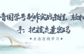抖音国学号制作实战教程，轻松上手，把握流量密码