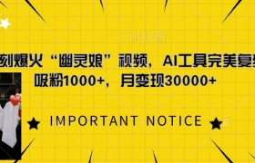 一键复刻爆火“幽灵娘”视频，AI工具完美复刻，日吸粉1000+，月变现过W