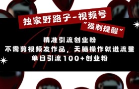独家野路子利用视频号“强制提醒”，不需剪视频发作品，无脑操作就进流量，单日引流100+创业粉