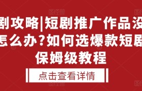 选剧攻略|短剧推广作品没人看怎么办?如何选爆款短剧，保姆级教程