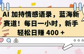 AI 加持情感语录，蓝海新赛道，每日一小时，新手轻松日入 400