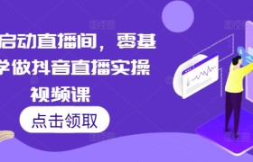7天启动直播间，零基础学做抖音直播实操视频课