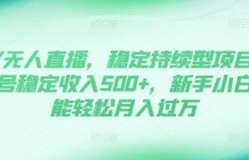 DY无人直播，稳定持续型项目，单号稳定收入500+，新手小白都能轻松月入过万