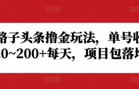 野路子头条撸金玩法，单号收益20~200+每天，项目包落地