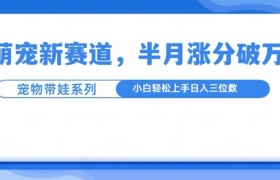 萌宠新赛道，萌宠带娃，半月涨粉10万+，小白轻松入手
