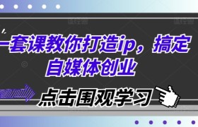一套课教你打造ip，搞定自媒体创业
