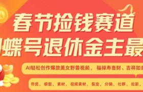春节捡钱赛道，蝴蝶号退休金主最爱，AI轻松创作爆款美女野兽视频，福禄寿喜财吉祥如意升级版3.0