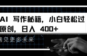AI写作秘籍，小白轻松过原创，日入 4张