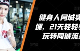 健身人同城实操课，21天轻轻学会玩转同城流量
