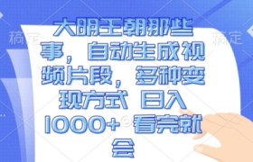大明王朝那些事，自动生成视频片段，多种变现方式 日入1k 看完就会
