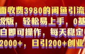 外面收费3980的闲鱼引流法，轻松易上手,0基础小白即可操作，日引200+创业粉的保姆级教程