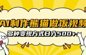 AI制作熊猫做饭视频，可批量矩阵操作，多种变现方式日入5张