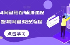 2024闲鱼陪跑辅助课程，教你整套闲鱼变现流程