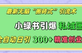 最新无脑“搬砖式”引流术，小绿书引爆私域圈，全自动日引300+精准创业粉