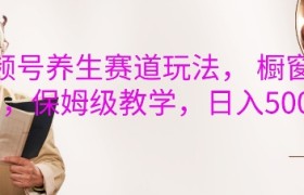 视频号养生赛道玩法， 橱窗带货，保姆级教学，日入5张