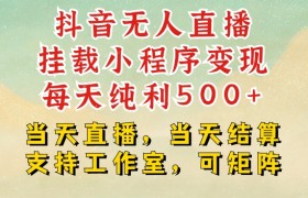 抖音无人直播挂载小程序变现每天纯利500+当天直播，当天结算支持工作室，可矩阵