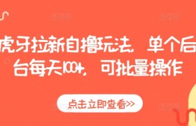 虎牙拉新自撸玩法，单个后台每天100+，可批量操作