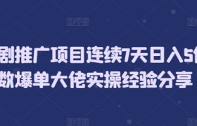 短剧推广项目连续7天日入5位数爆单大佬实操经验分享