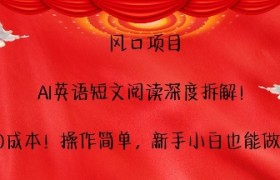 风口项目，AI英语短文阅读深度拆解，0成本，操作简单，新手小白也能做