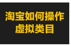 淘宝如何操作虚拟类目，淘宝虚拟类目玩法实操教程