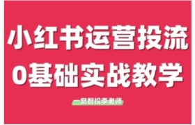 小红书运营投流，小红书广告投放从0到1的实战课，学完即可开始投放