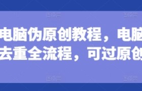 短剧电脑伪原创教程，电脑深度去重全流程，可过原创