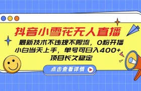 DY小雪花无人直播，0粉开播，不违规不限流，新手单号可日入4张，长久稳定