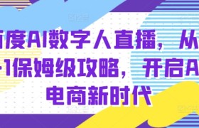 百度AI数字人直播带货，从0-1保姆级攻略，开启AI电商新时代