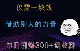 仅需一块钱，借助别人的力量，单日引爆300+创业粉、兼职粉