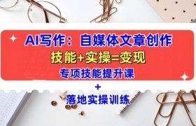 AI写作：自媒体文章创作全方位教学课，技能提升+实操训练