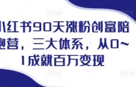 小红书90天涨粉创富陪跑营，​三大体系，从0~1成就百万变现，做小红书的最后一站