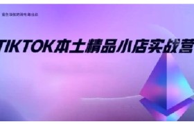 TikTok本土精品小店出海实战营，从入门到高阶，不止0-1!