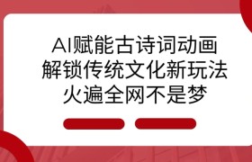 AI 赋能古诗词动画：解锁传统文化新玩法，火遍全网不是梦!