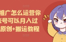 短剧推广怎么运营你的账号可以月入过万，原创+搬运教程