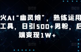 爆火AI“幽灵娘”，熟练运用AI工具，日引500+男粉，后端变现1W+