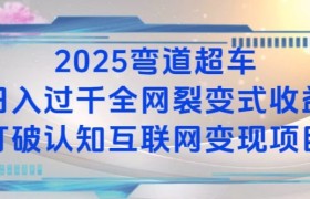 2025弯道超车日入过K全网裂变式收益打破认知互联网变现项目