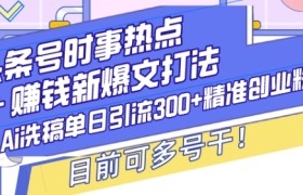 头条号时事热点+赚钱新爆文打法，Ai洗稿单日引流300+精准创业粉，目前可多号干