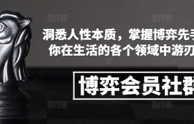 博弈会员社群，洞悉人性本质，掌握博弈先手，让你在生活的各个领域中游刃有余