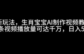最新玩法，生肖宝宝AI制作视频教程，一条视频播放量可达千万，日入5张
