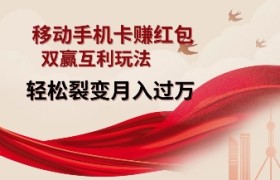移动手机卡挣红包，双赢互利玩法，轻松裂变月入过W【仅揭秘】