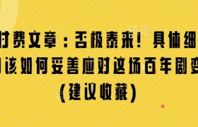 某付费文章：否极泰来! 具体细说 我们该如何妥善应对这场百年剧变!(建议收藏)