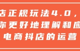 抖店正规玩法4.0，帮助你更好地理解和应对电商抖店的运营