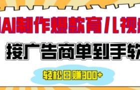 用AI制作情感育儿爆款视频，接广告商单到手软，日入200+
