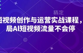 AI短视频创作与运营实战课程，布局Al短视频流量不会停