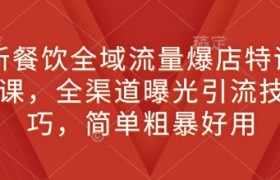 新餐饮全域流量爆店特训课，全渠道曝光引流技巧，简单粗暴好用