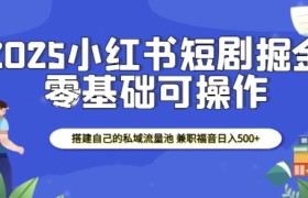 2025小红书短剧掘金，搭建自己的私域流量池，兼职福音日入5张