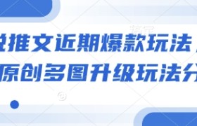 小说推文近期爆款玩法，小说原创多图升级玩法分享